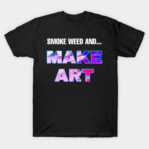 Smoke Weed and Make Art T-Shirt by Smoke Local Official